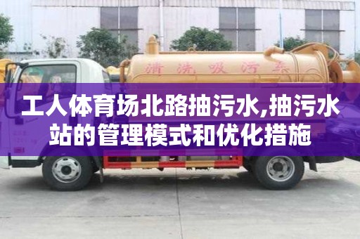 工人体育场北路抽污水,抽污水站的管理模式和优化措施