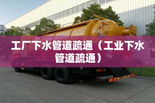 工厂下水管道疏通（工业下水管道疏通）
