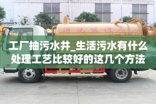 工厂抽污水井_生活污水有什么处理工艺比较好的这几个方法来