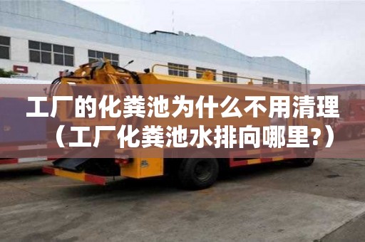 工厂的化粪池为什么不用清理（工厂化粪池水排向哪里?）