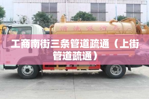 工商南街三条管道疏通（上街管道疏通）