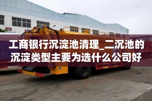 工商银行沉淀池清理_二沉池的沉淀类型主要为选什么公司好