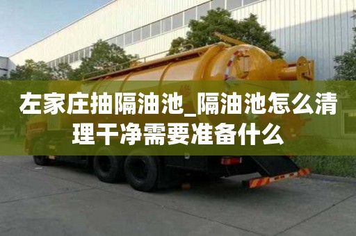 左家庄抽隔油池_隔油池怎么清理干净需要准备什么