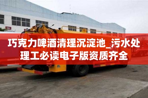 巧克力啤酒清理沉淀池_污水处理工必读电子版资质齐全