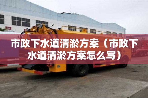 市政下水道清淤方案（市政下水道清淤方案怎么写）