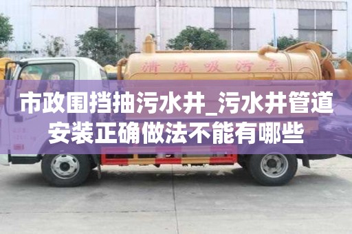 市政围挡抽污水井_污水井管道安装正确做法不能有哪些