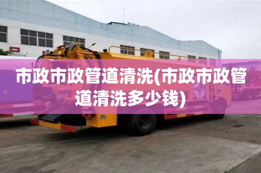 市政市政管道清洗(市政市政管道清洗多少钱)