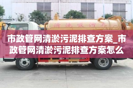 市政管网清淤污泥排查方案_市政管网清淤污泥排查方案怎么写