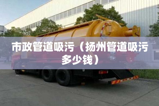 市政管道吸污（扬州管道吸污多少钱）