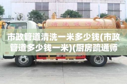 市政管道清洗一米多少钱(市政管道多少钱一米)(厨房疏通师傅电话)