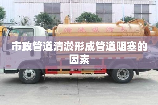 市政管道清淤形成管道阻塞的因素