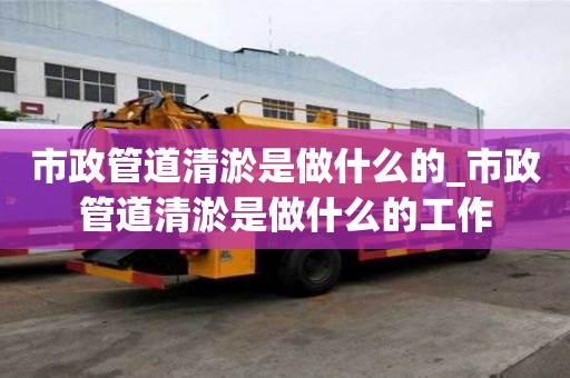 市政管道清淤是做什么的_市政管道清淤是做什么的工作