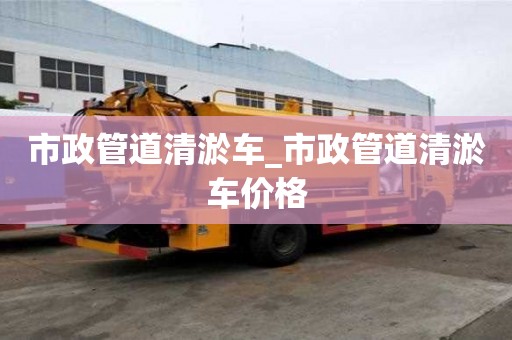 市政管道清淤车_市政管道清淤车价格