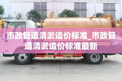 市政管道清淤造价标准_市政管道清淤造价标准最新
