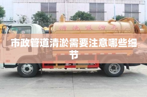 市政管道清淤需要注意哪些细节