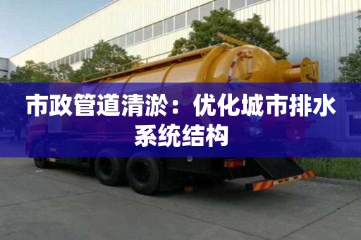 市政管道清淤：优化城市排水系统结构