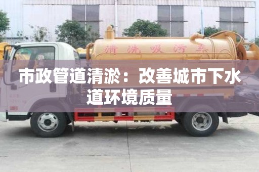 市政管道清淤：改善城市下水道环境质量