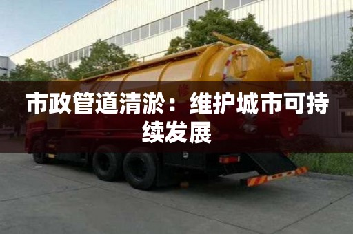 市政管道清淤：维护城市可持续发展