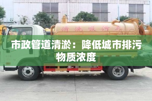 市政管道清淤：降低城市排污物质浓度