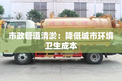 市政管道清淤：降低城市环境卫生成本