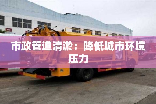市政管道清淤：降低城市环境压力