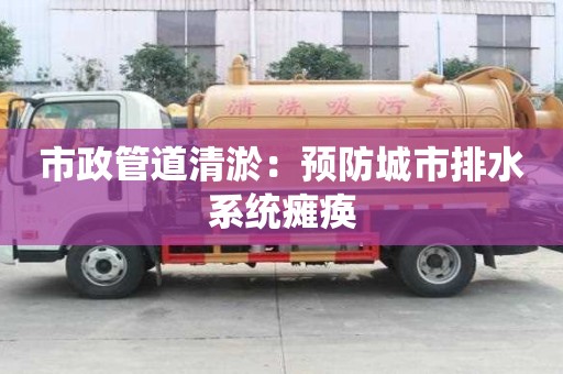 市政管道清淤：预防城市排水系统瘫痪