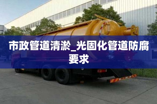 市政管道清淤_光固化管道防腐要求