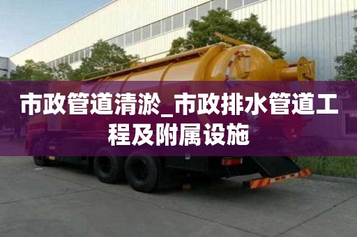 市政管道清淤_市政排水管道工程及附属设施