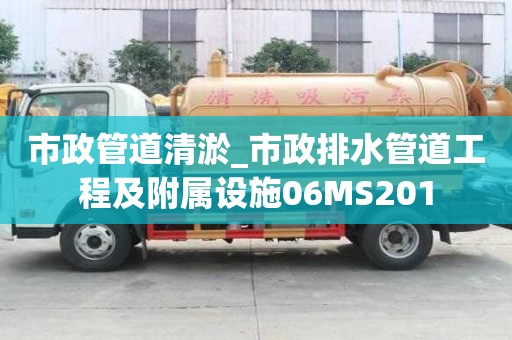 市政管道清淤_市政排水管道工程及附属设施06MS201
