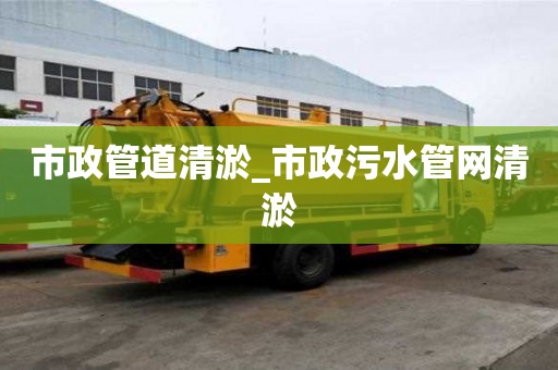 市政管道清淤_市政污水管网清淤