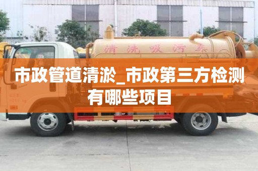 市政管道清淤_市政第三方检测有哪些项目
