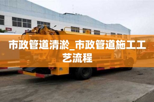 市政管道清淤_市政管道施工工艺流程