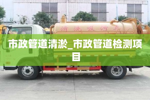 市政管道清淤_市政管道检测项目