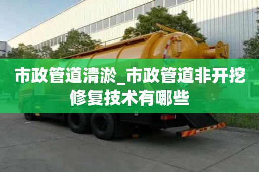 市政管道清淤_市政管道非开挖修复技术有哪些