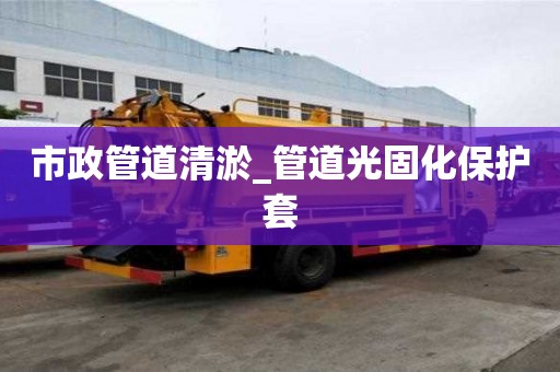 市政管道清淤_管道光固化保护套
