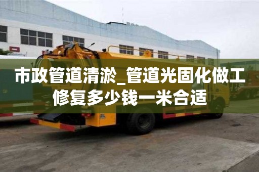 市政管道清淤_管道光固化做工修复多少钱一米合适