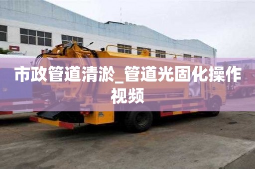市政管道清淤_管道光固化操作视频