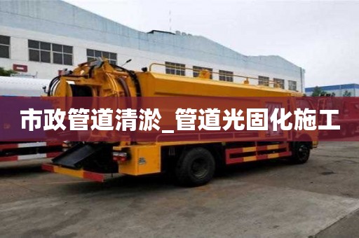 市政管道清淤_管道光固化施工