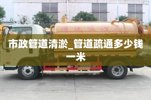 市政管道清淤_管道疏通多少钱一米
