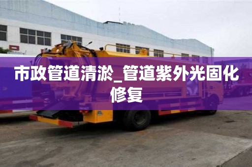 市政管道清淤_管道紫外光固化修复