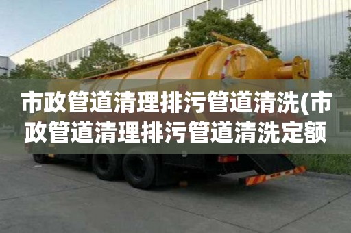市政管道清理排污管道清洗(市政管道清理排污管道清洗定额单价)(疏通浴缸需要多少钱)