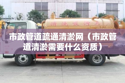 市政管道疏通清淤网（市政管道清淤需要什么资质）