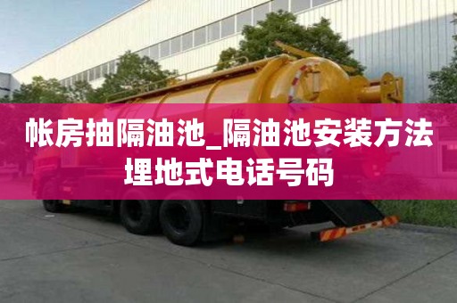 帐房抽隔油池_隔油池安装方法埋地式电话号码