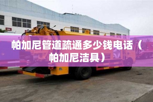 帕加尼管道疏通多少钱电话(帕加尼洁具) 帕加尼管道疏通多少钱电话(帕加尼洁具)