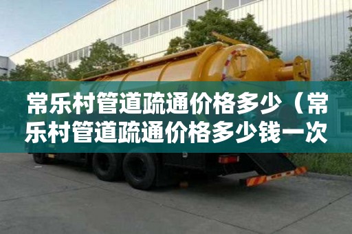 常乐村管道疏通价格多少(常乐村管道疏通价格多少钱一次) 常乐村管道疏通价格多少(常乐村管道疏通价格多少钱一次)