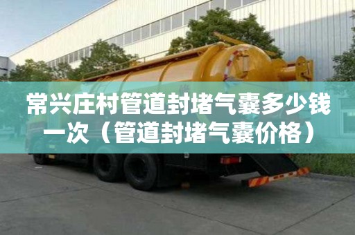 常兴庄村管道封堵气囊多少钱一次（管道封堵气囊价格）