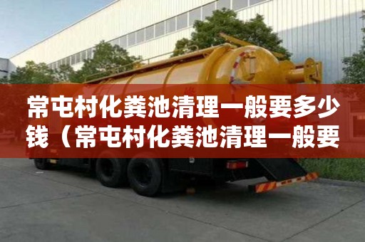 常屯村化粪池清理一般要多少钱（常屯村化粪池清理一般要多少钱一平方）