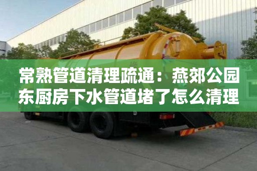 常熟管道清理疏通：燕郊公园东厨房下水管道堵了怎么清理
