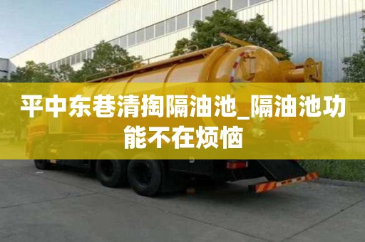 平中东巷清掏隔油池_隔油池功能不在烦恼