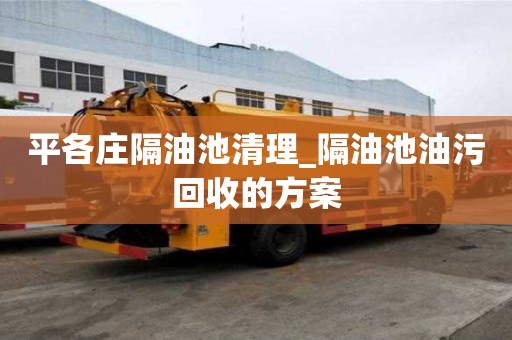 平各庄隔油池清理_隔油池油污回收的方案